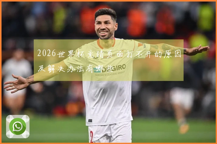 2026世界杯竞猜页面打不开的原因及解决办法有哪些