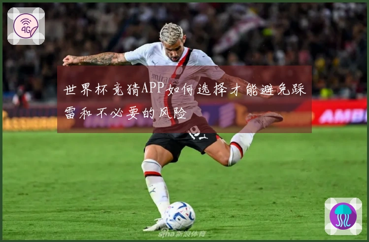 世界杯竞猜APP如何选择才能避免踩雷和不必要的风险
