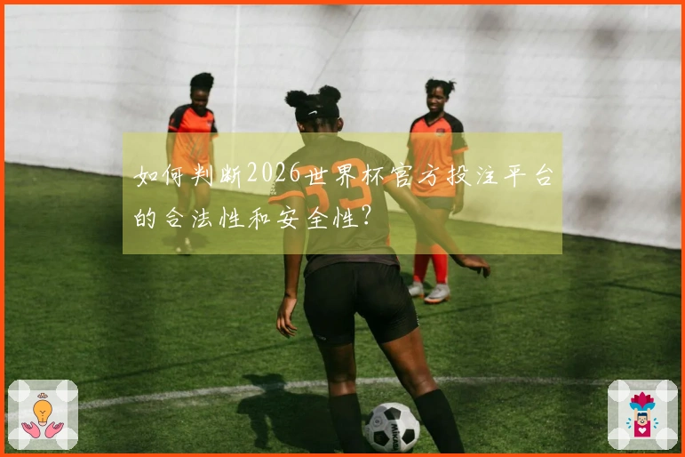 如何判断2026世界杯官方投注平台的合法性和安全性？
