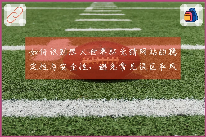 如何识别烽火世界杯竞猜网站的稳定性与安全性，避免常见误区和风险