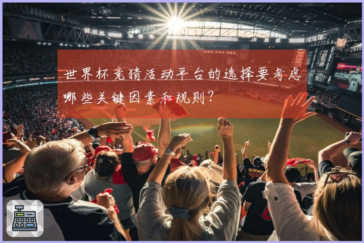 世界杯竞猜活动平台的选择要考虑哪些关键因素和规则？
