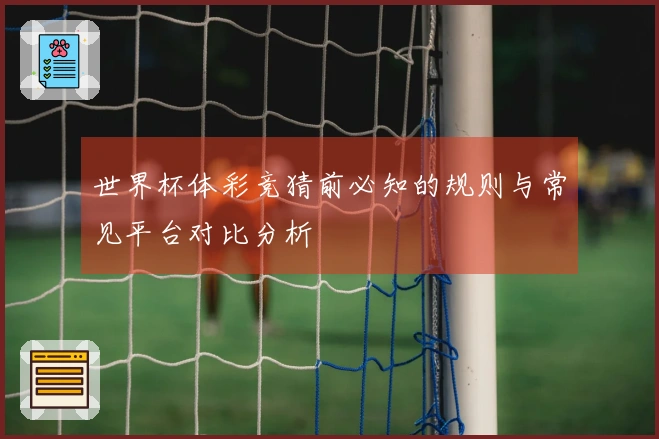 世界杯体彩竞猜前必知的规则与常见平台对比分析