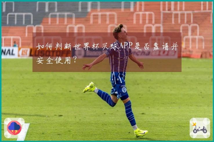 如何判断世界杯买球APP是否靠谱并安全使用？