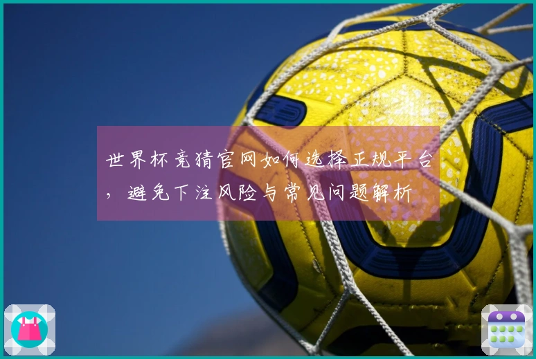 世界杯竞猜官网如何选择正规平台，避免下注风险与常见问题解析