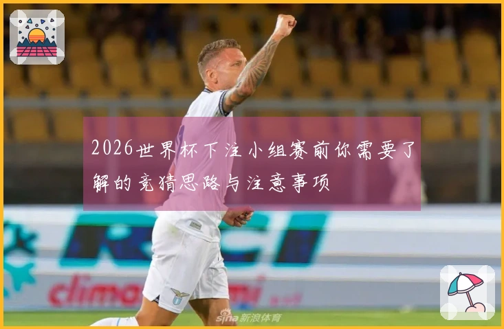 2026世界杯下注小组赛前你需要了解的竞猜思路与注意事项