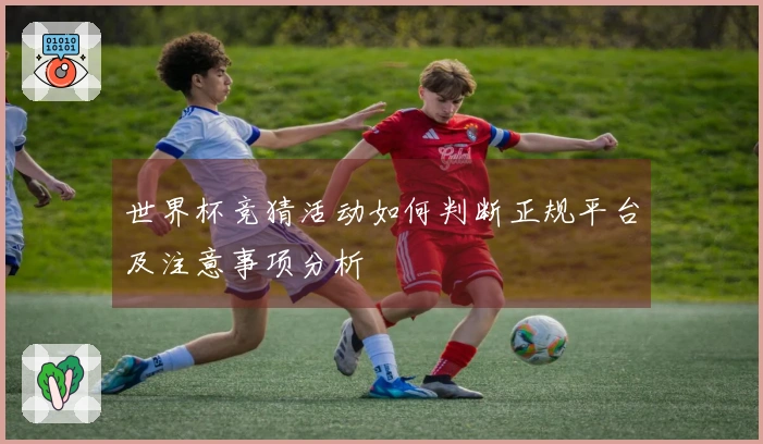 世界杯竞猜活动如何判断正规平台及注意事项分析
