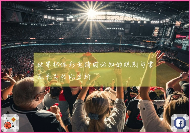世界杯体彩竞猜前必知的规则与常见平台对比分析