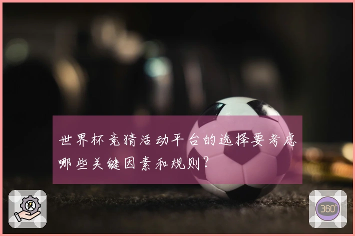 世界杯竞猜活动平台的选择要考虑哪些关键因素和规则？