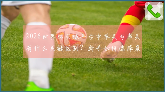 2026世界杯买球平台中单关与串关有什么关键区别?新手如何选择最佳下注方式?