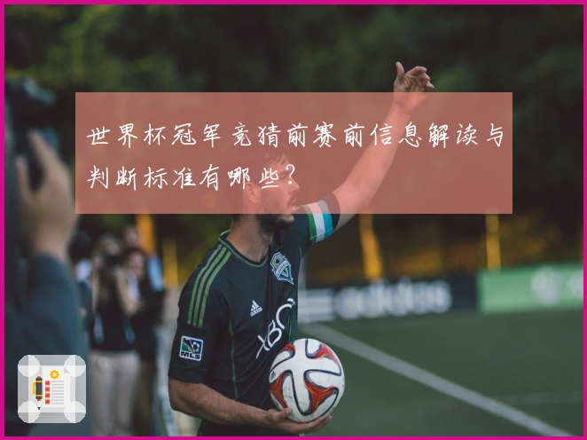 世界杯冠军竞猜前赛前信息解读与判断标准有哪些？