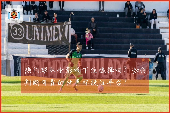 热门球队会影响下注选择吗？如何判断可靠的世界杯投注平台？