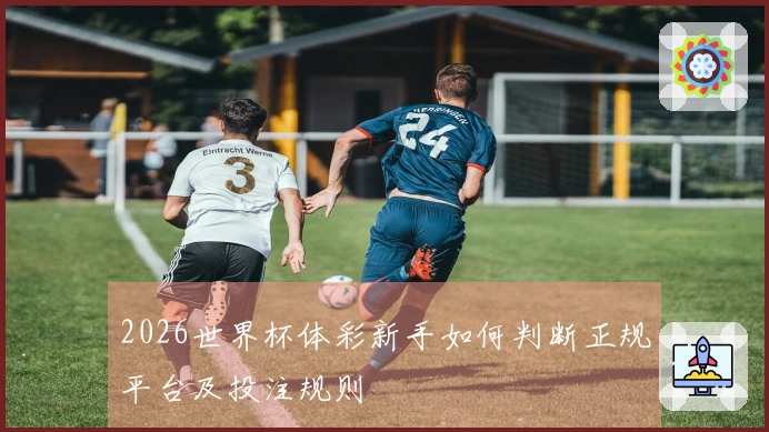2026世界杯体彩新手如何判断正规平台及投注规则