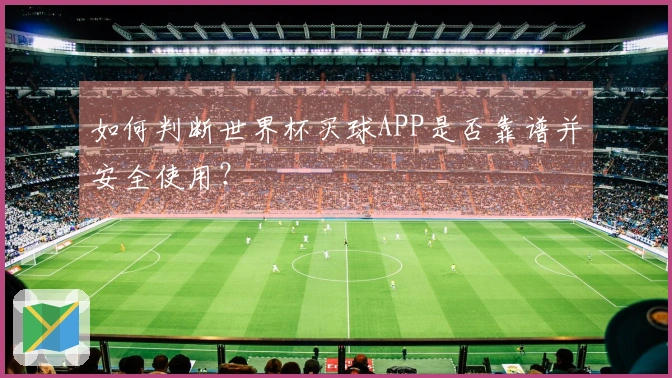 如何判断世界杯买球APP是否靠谱并安全使用？