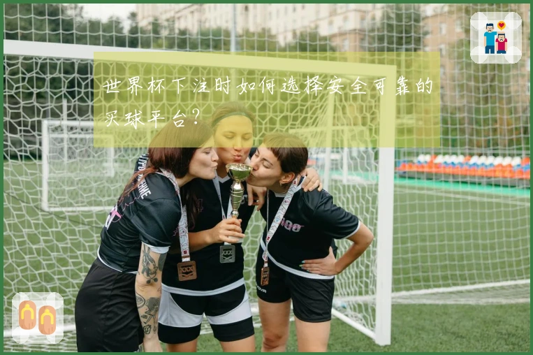 世界杯下注时如何选择安全可靠的买球平台？